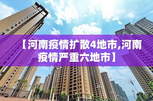 【河南疫情扩散4地市,河南疫情严重六地市】 【河南疫情扩散4地市,河南疫情严重六地市】