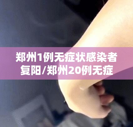 郑州1例无症状感染者复阳/郑州20例无症状 郑州1例无症状感染者复阳/郑州20例无症状