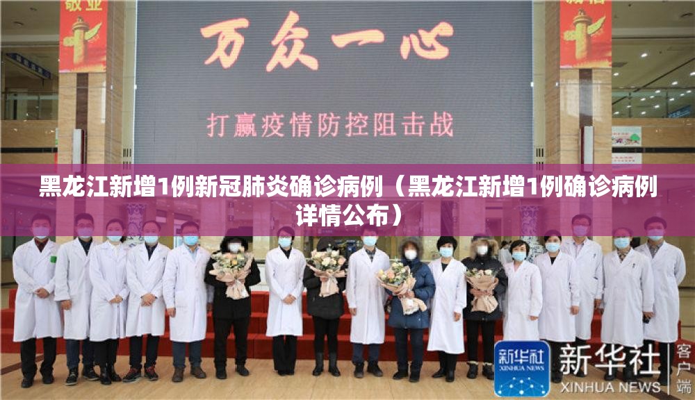 黑龙江新增1例新冠肺炎确诊病例（黑龙江新增1例确诊病例详情公布）