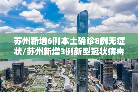 苏州新增6例本土确诊8例无症状/苏州新增3例新型冠状病毒