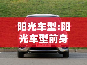 阳光车型:阳光车型前身叫什么名字 阳光车型:阳光车型前身叫什么名字