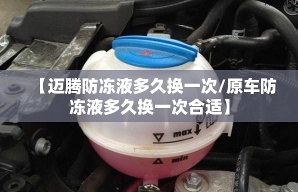 【迈腾防冻液多久换一次/原车防冻液多久换一次合适】