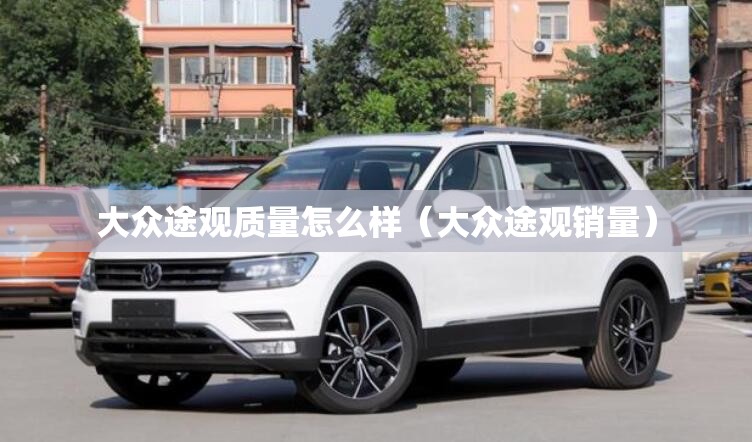 大众途观质量怎么样（大众途观销量）