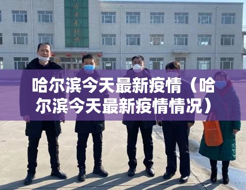 哈尔滨今天最新疫情（哈尔滨今天最新疫情情况）