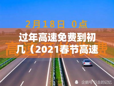 过年高速免费到初几（2021春节高速免费到初几）