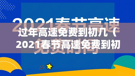 过年高速免费到初几（2021春节高速免费到初几）