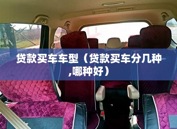 贷款买车车型（贷款买车分几种,哪种好）