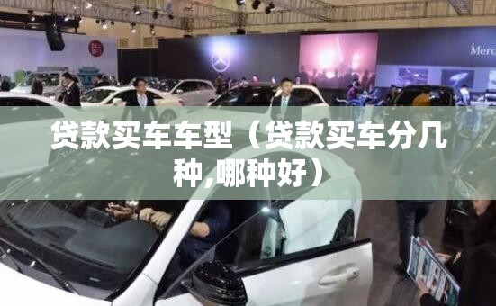 贷款买车车型（贷款买车分几种,哪种好）