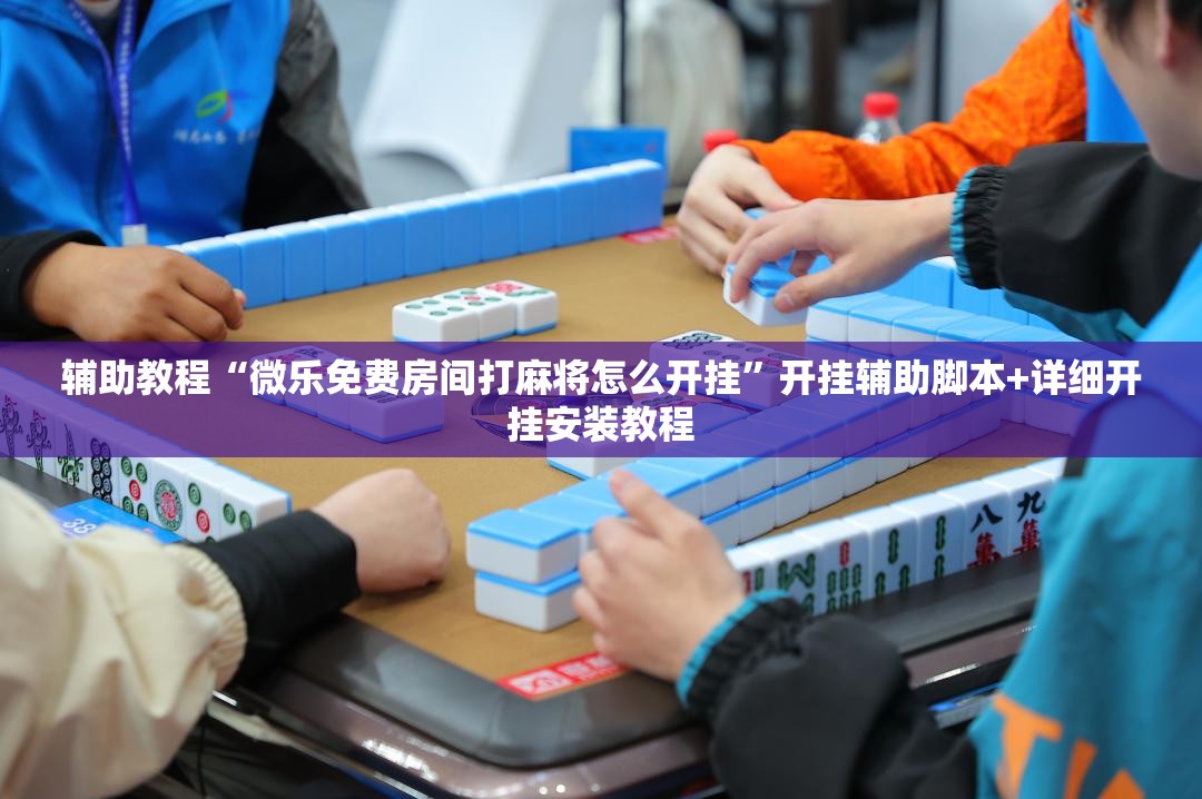 辅助教程“微乐免费房间打麻将怎么开挂”开挂辅助脚本+详细开挂安装教程