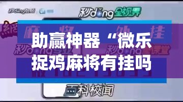 助赢神器“微乐捉鸡麻将有挂吗”开挂(透视)辅助教程