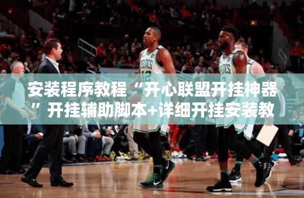 安装程序教程“开心联盟开挂神器	”开挂辅助脚本+详细开挂安装教程