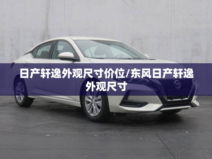 日产轩逸外观尺寸价位/东风日产轩逸外观尺寸