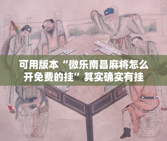 可用版本“微乐南昌麻将怎么开免费的挂”其实确实有挂