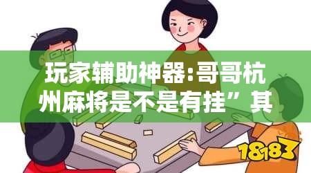玩家辅助神器:哥哥杭州麻将是不是有挂	”其实确实有挂