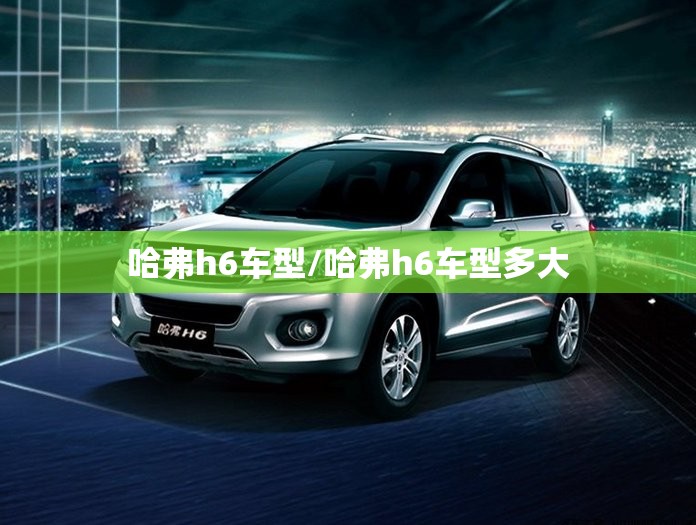 哈弗h6车型/哈弗h6车型多大