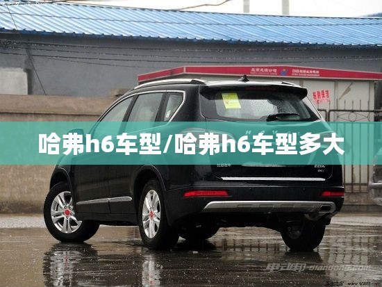 哈弗h6车型/哈弗h6车型多大