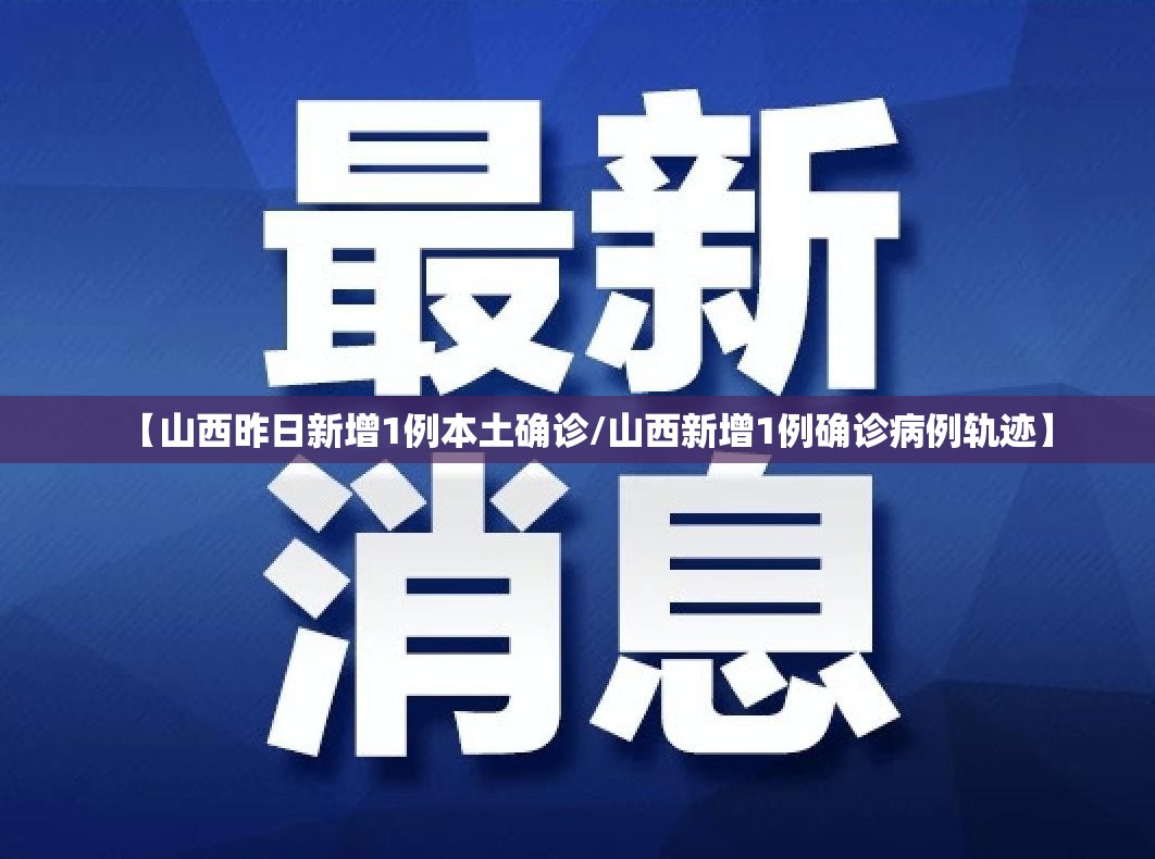 【山西昨日新增1例本土确诊/山西新增1例确诊病例轨迹】 【山西昨日新增1例本土确诊/山西新增1例确诊病例轨迹】