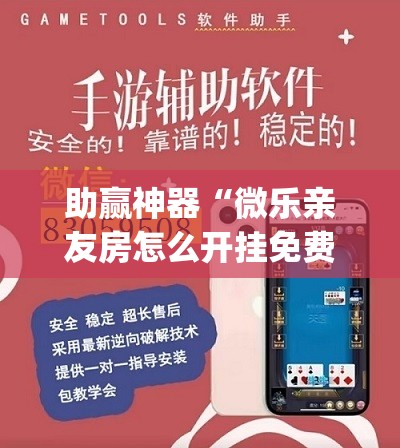 助赢神器“微乐亲友房怎么开挂免费使用”(透视挂)辅助透视教程