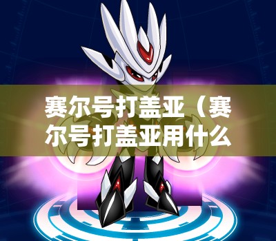 赛尔号打盖亚(赛尔号打盖亚用什么精灵) 赛尔号打盖亚(赛尔号打盖亚用什么精灵)