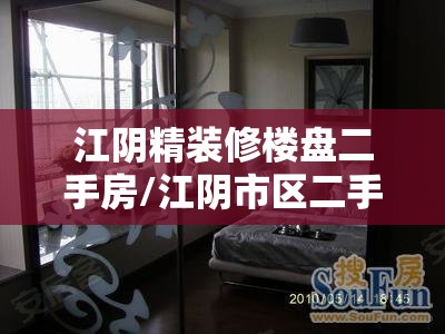 江阴精装修楼盘二手房/江阴市区二手房出售 江阴精装修楼盘二手房/江阴市区二手房出售