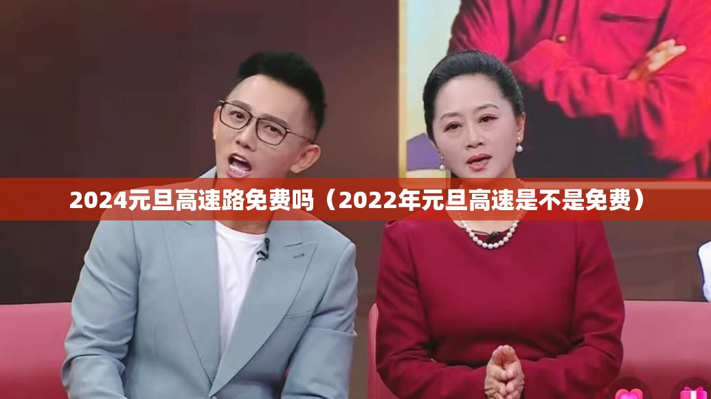 2024元旦高速路免费吗(2022年元旦高速是不是免费) 2024元旦高速路免费吗(2022年元旦高速是不是免费)