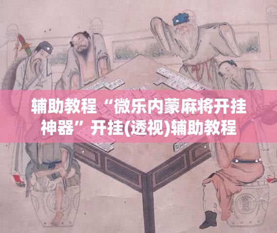 辅助教程“微乐内蒙麻将开挂神器	”开挂(透视)辅助教程