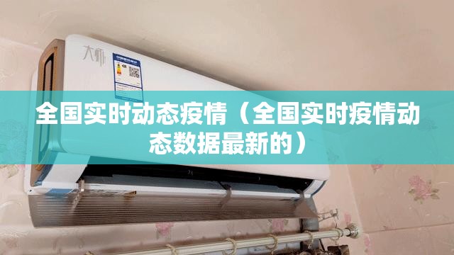 全国实时动态疫情（全国实时疫情动态数据最新的）