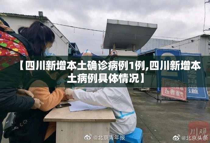 【四川新增本土确诊病例1例,四川新增本土病例具体情况】