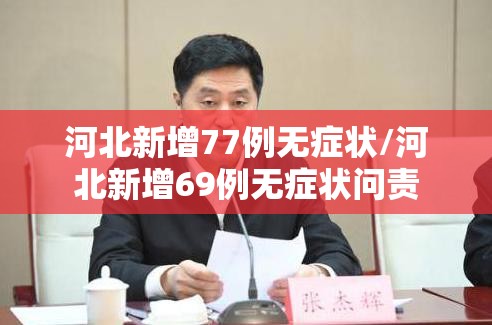河北新增77例无症状/河北新增69例无症状问责