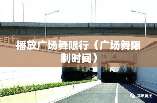 播放广场舞限行(广场舞限制时间) 播放广场舞限行(广场舞限制时间)