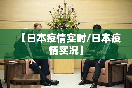【日本疫情实时/日本疫情实况】 【日本疫情实时/日本疫情实况】
