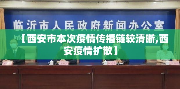 【西安市本次疫情传播链较清晰,西安疫情扩散】 【西安市本次疫情传播链较清晰,西安疫情扩散】