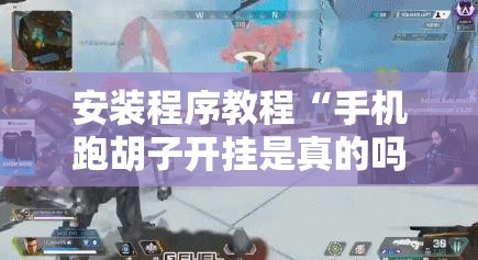 安装程序教程“手机跑胡子开挂是真的吗”其实确实有挂