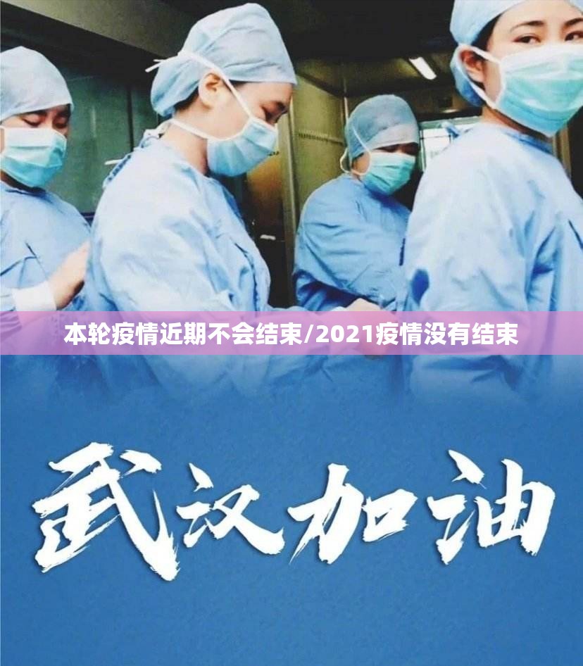 本轮疫情近期不会结束/2021疫情没有结束 本轮疫情近期不会结束/2021疫情没有结束