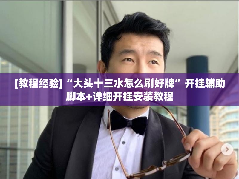 [教程经验]“大头十三水怎么刷好牌”开挂辅助脚本+详细开挂安装教程