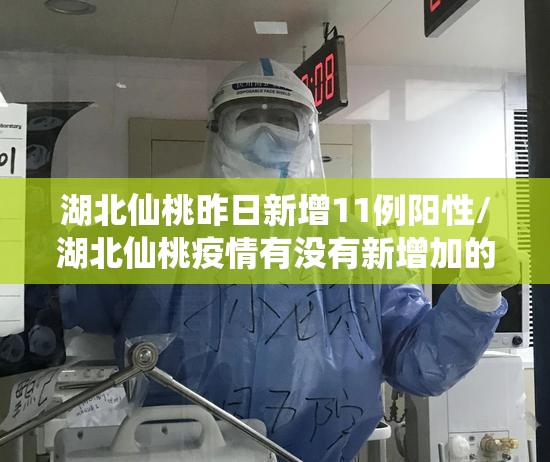 湖北仙桃昨日新增11例阳性/湖北仙桃疫情有没有新增加的 湖北仙桃昨日新增11例阳性/湖北仙桃疫情有没有新增加的