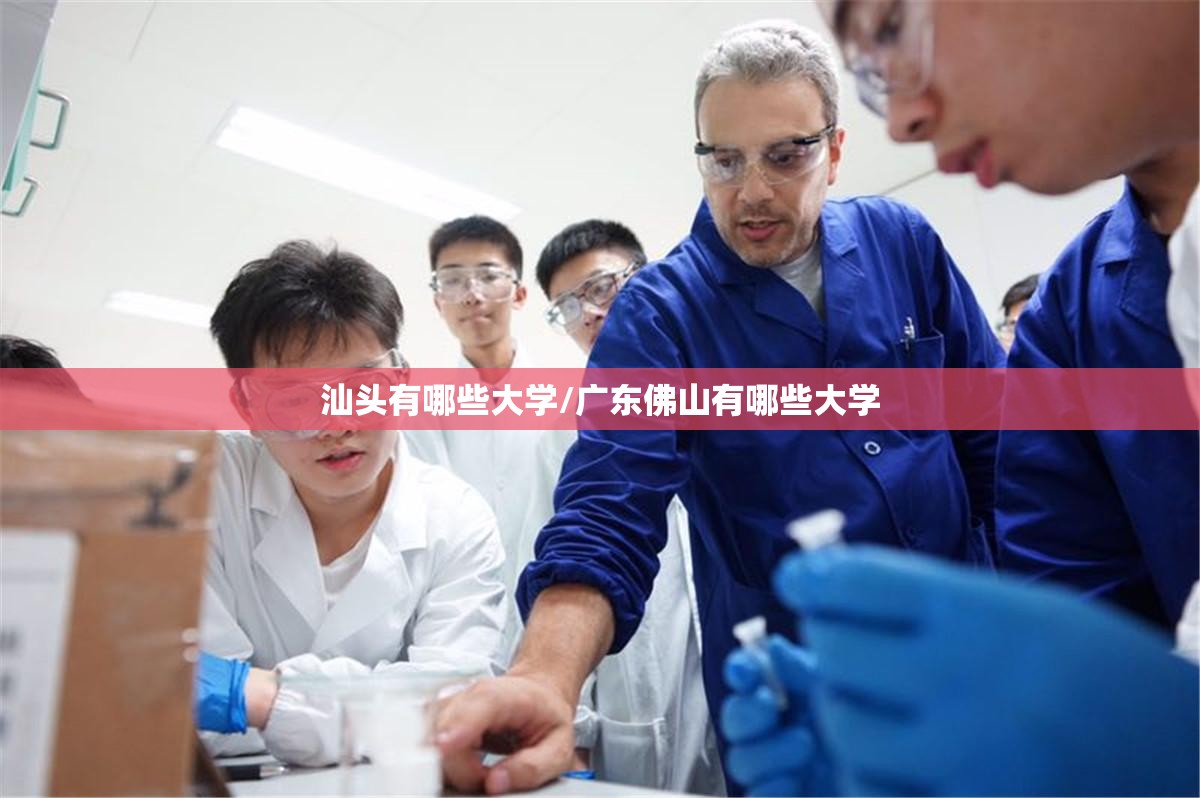 汕头有哪些大学/广东佛山有哪些大学 汕头有哪些大学/广东佛山有哪些大学