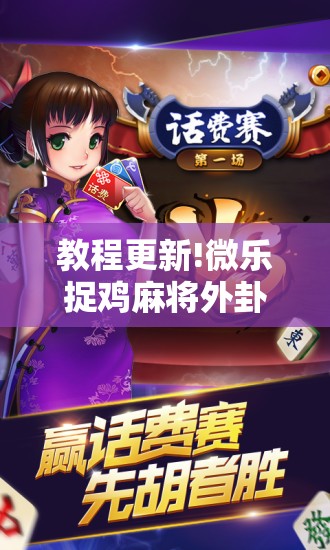 教程更新!微乐捉鸡麻将外卦神器下载安装免费”开挂辅助脚本+详细开挂安装教程