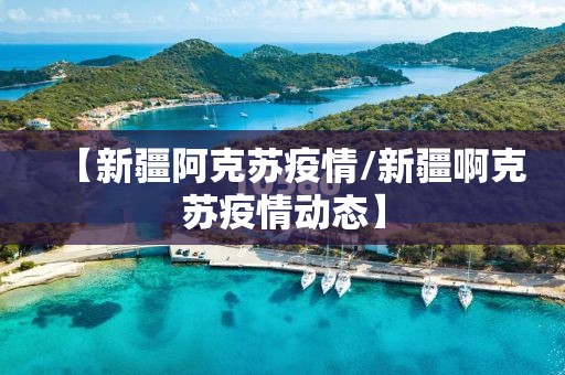 【新疆阿克苏疫情/新疆啊克苏疫情动态】