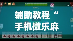 辅助教程“手机微乐麻将小程序必赢神器免费安装	”开挂(透视)辅助神器