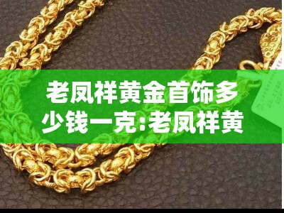 老凤祥黄金首饰多少钱一克:老凤祥黄金饰品今日价格
