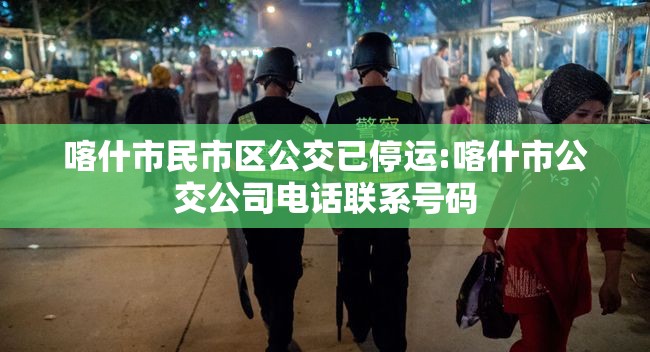 喀什市民市区公交已停运:喀什市公交公司电话联系号码 喀什市民市区公交已停运:喀什市公交公司电话联系号码