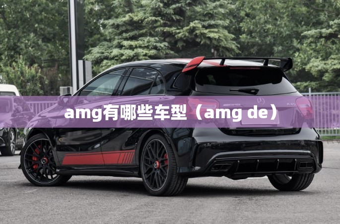 amg有哪些车型(amg de) amg有哪些车型(amg de)