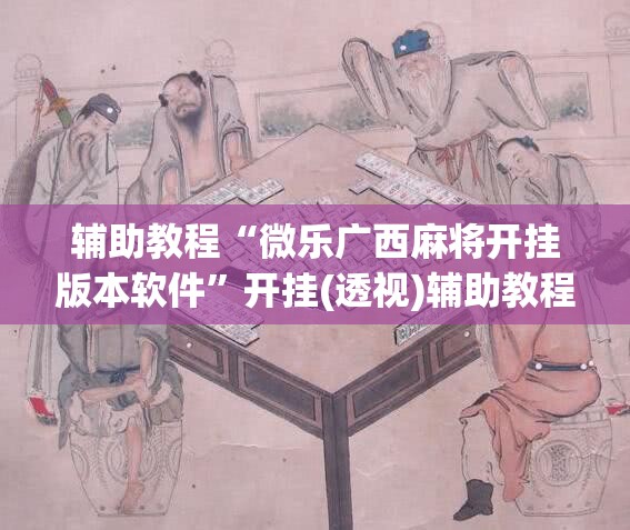 辅助教程“微乐广西麻将开挂版本软件”开挂(透视)辅助教程