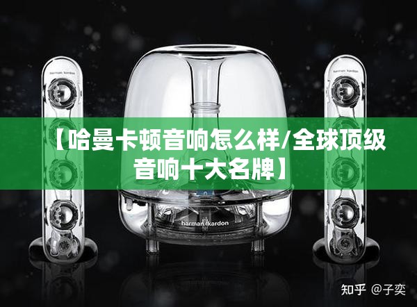 【哈曼卡顿音响怎么样/全球顶级音响十大名牌】 【哈曼卡顿音响怎么样/全球顶级音响十大名牌】
