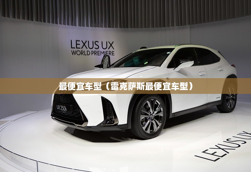 最便宜车型(雷克萨斯最便宜车型) 最便宜车型(雷克萨斯最便宜车型)