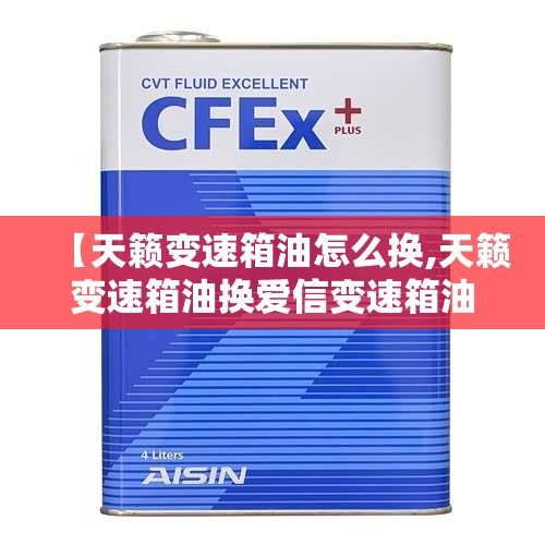 【天籁变速箱油怎么换,天籁变速箱油换爱信变速箱油可以吗】 【天籁变速箱油怎么换,天籁变速箱油换爱信变速箱油可以吗】