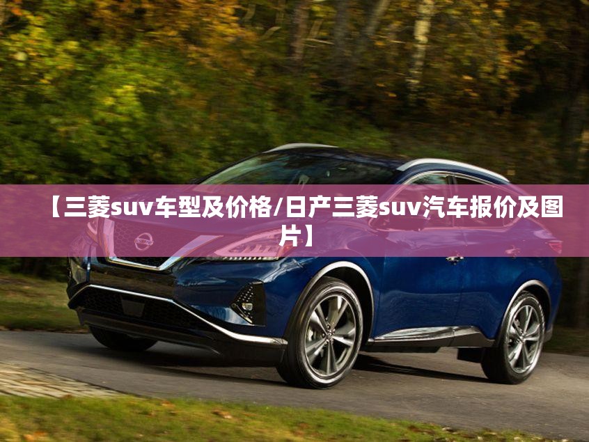 【三菱suv车型及价格/日产三菱suv汽车报价及图片】 【三菱suv车型及价格/日产三菱suv汽车报价及图片】
