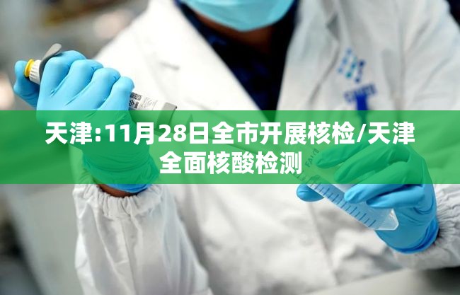 天津:11月28日全市开展核检/天津全面核酸检测 天津:11月28日全市开展核检/天津全面核酸检测