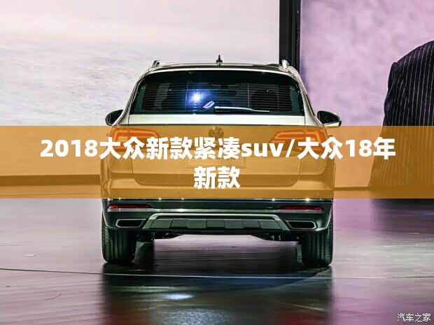 2018大众新款紧凑suv/大众18年新款 2018大众新款紧凑suv/大众18年新款
